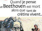 Quand pense Beethoven mort alors tant crétins vivent...