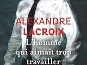 L'homme aimait trop travailler, Alexandre Lacroix
